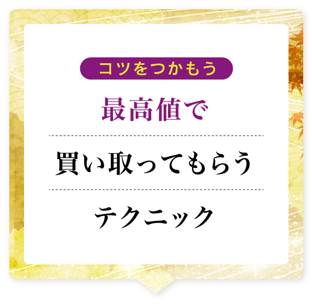 コツをつかもう 最高値で買い取ってもらうテクニック